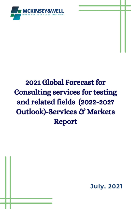 2021 Global Forecast for Consulting services for testing and related fields  (2022-2027 Outlook)-Services & Markets Report