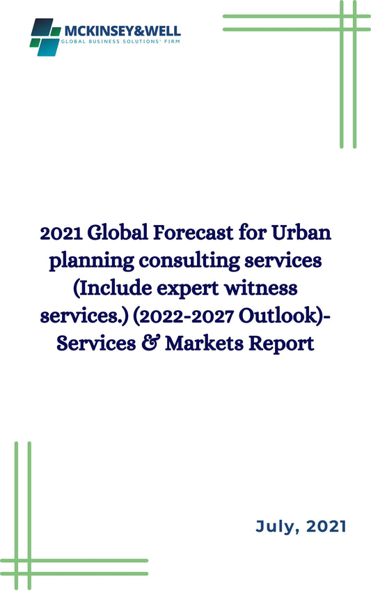 2021 Global Forecast for Urban planning consulting services (Include expert witness services.) (2022-2027 Outlook)-Services & Markets Report