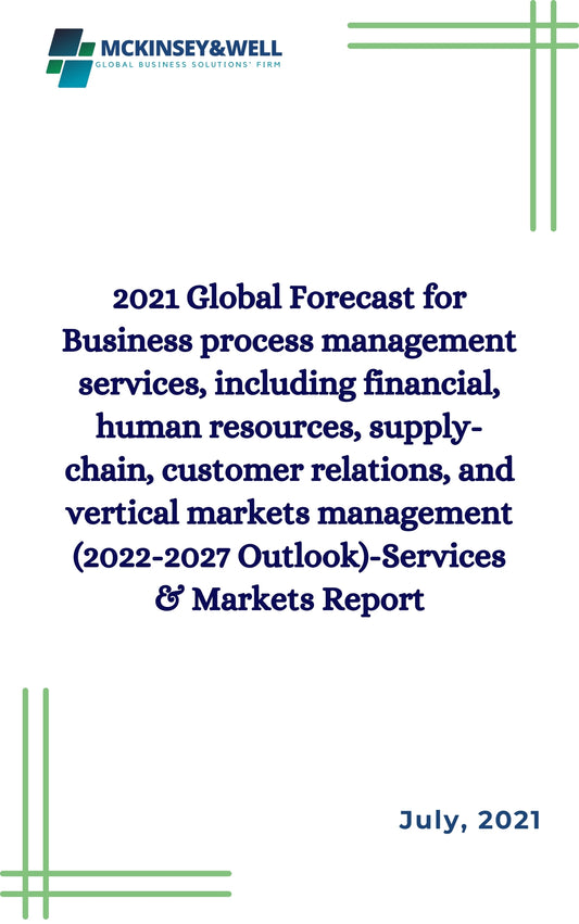 2021 Global Forecast for Business process management services, including financial, human resources, supply-chain, customer relations, and vertical markets management (2022-2027 Outlook)-Services & Markets Report