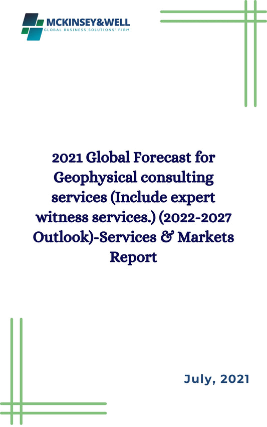 2021 Global Forecast for Geophysical consulting services (Include expert witness services.) (2022-2027 Outlook)-Services & Markets Report