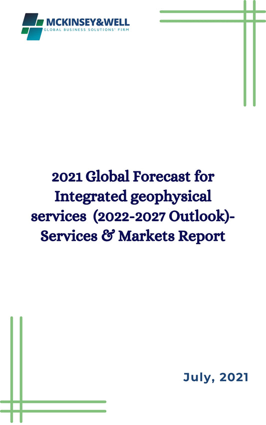 2021 Global Forecast for Integrated geophysical services  (2022-2027 Outlook)-Services & Markets Report