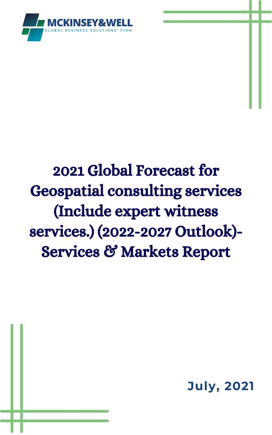 2021 Global Forecast for Geospatial consulting services (Include expert witness services.) (2022-2027 Outlook)-Services & Markets Report