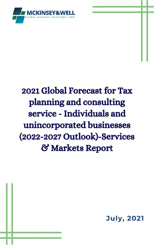 2021 Global Forecast for Tax planning and consulting service - Individuals and unincorporated businesses (2022-2027 Outlook)-Services & Markets Report