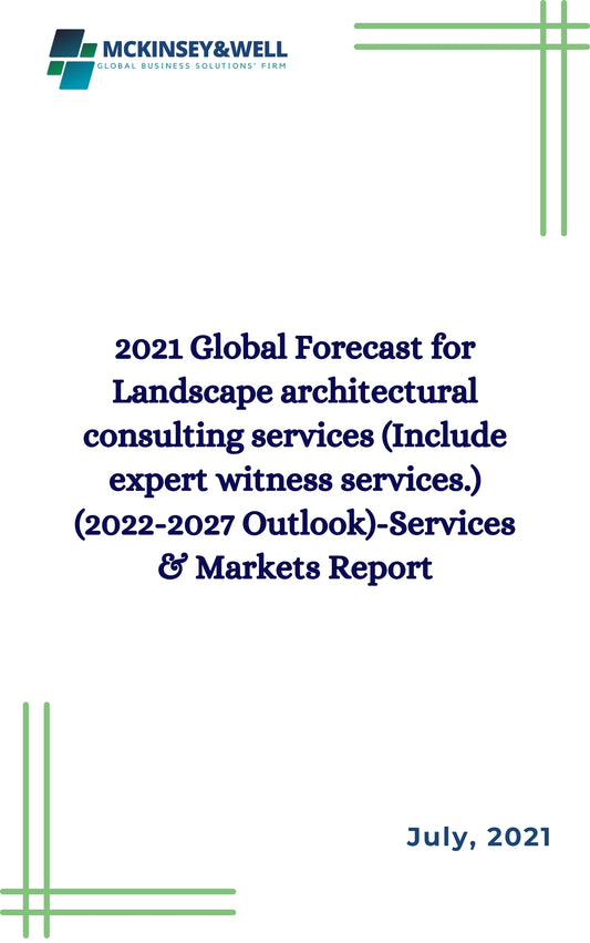 2021 Global Forecast for Landscape architectural consulting services (Include expert witness services.) (2022-2027 Outlook)-Services & Markets Report