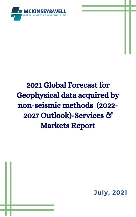 2021 Global Forecast for Geophysical data acquired by non-seismic methods  (2022-2027 Outlook)-Services & Markets Report