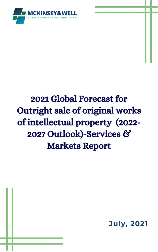 2021 Global Forecast for Outright sale of original works of intellectual property  (2022-2027 Outlook)-Services & Markets Report