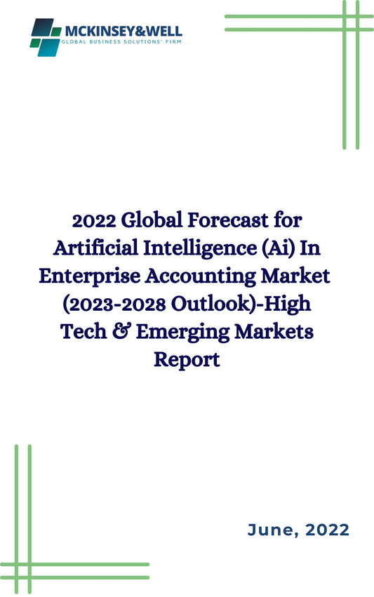 2022 Global Forecast for Artificial Intelligence (Ai) In Enterprise Accounting Market  (2023-2028 Outlook)-High Tech & Emerging Markets Report