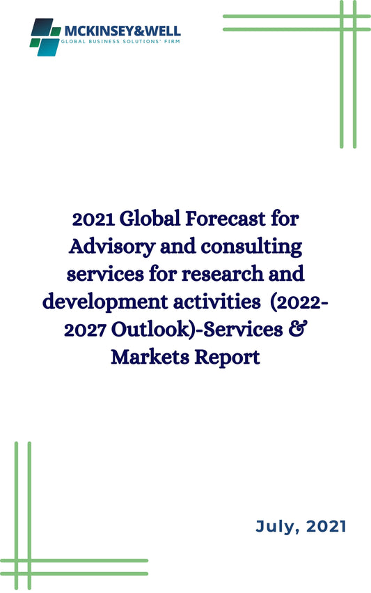 2021 Global Forecast for Advisory and consulting services for research and development activities  (2022-2027 Outlook)-Services & Markets Report