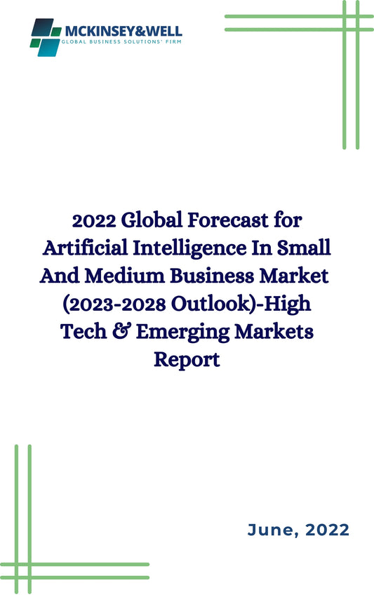 2022 Global Forecast for Artificial Intelligence In Small And Medium Business Market  (2023-2028 Outlook)-High Tech & Emerging Markets Report