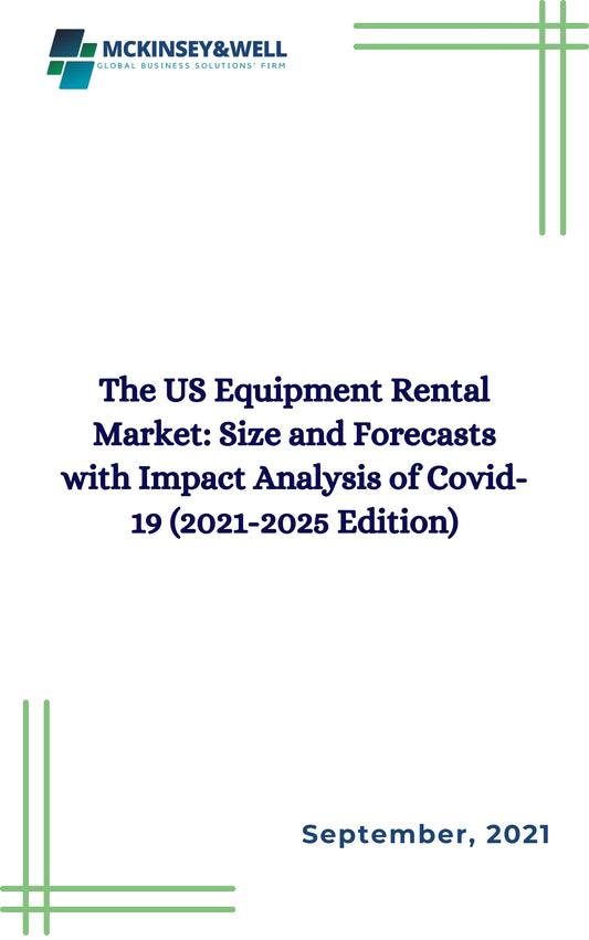 The US Equipment Rental Market: Size and Forecasts with Impact Analysis of Covid-19 (2021-2025 Edition)