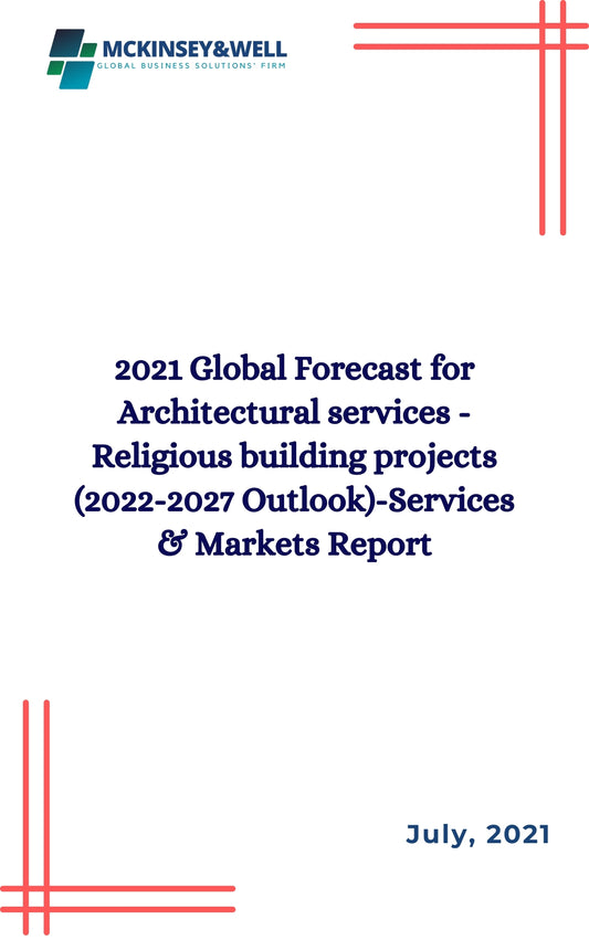 2021 Global Forecast for Architectural services - Religious building projects (2022-2027 Outlook)-Services & Markets Report