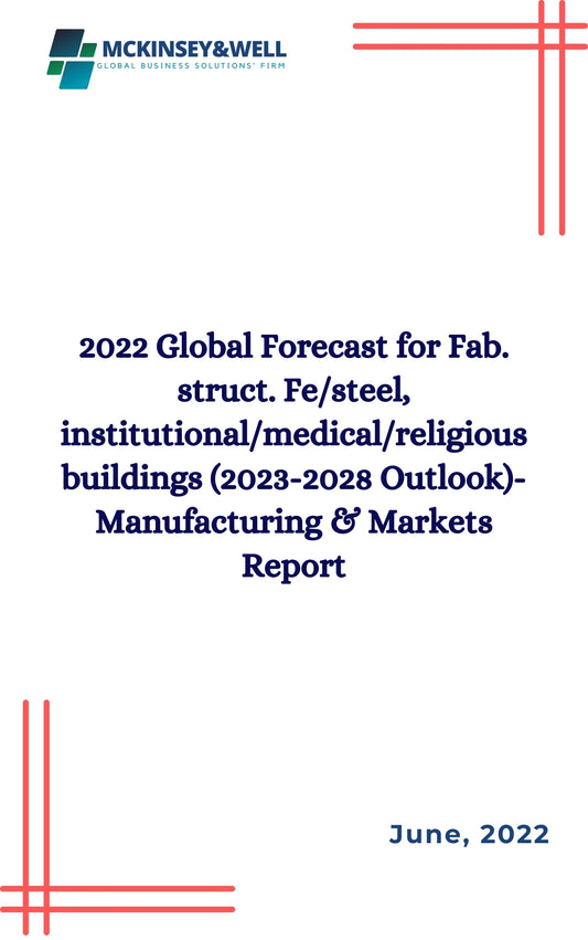 2022 Global Forecast for Fab. struct. Fe/steel, institutional/medical/religious buildings (2023-2028 Outlook)-Manufacturing & Markets Report