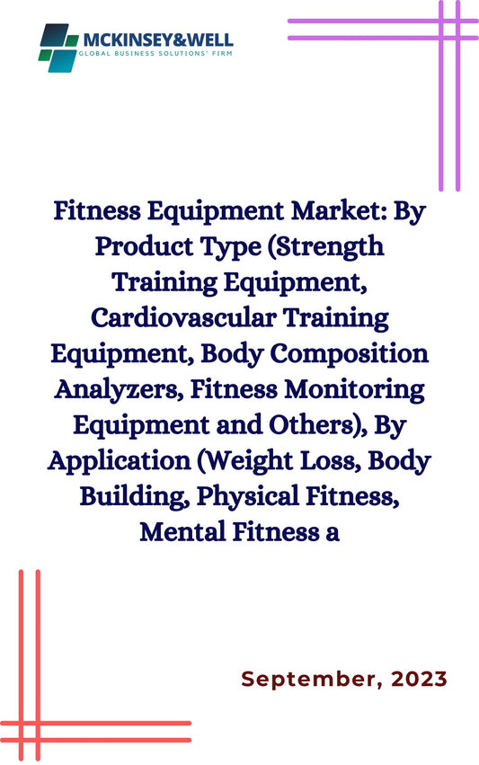 Fitness Equipment Market: By Product Type (Strength Training Equipment, Cardiovascular Training Equipment, Body Composition Analyzers, Fitness Monitoring Equipment and Others), By Application (Weight Loss, Body Building, Physical Fitness, Mental Fitness a