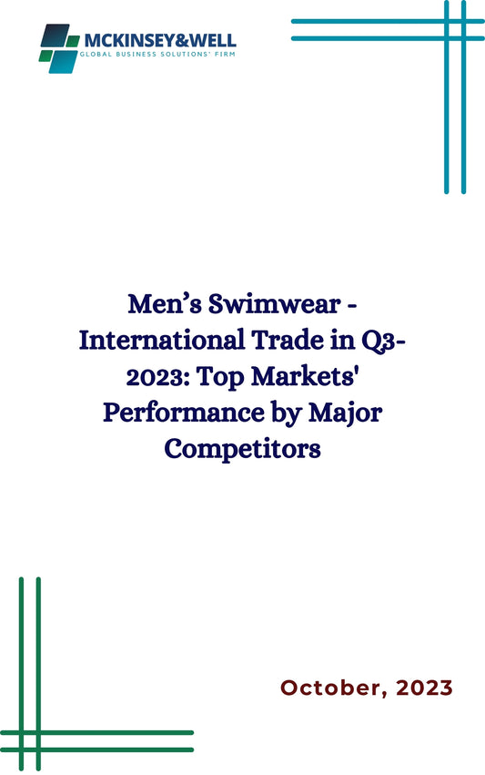 Men’s Swimwear - International Trade in Q3-2023: Top Markets' Performance by Major Competitors