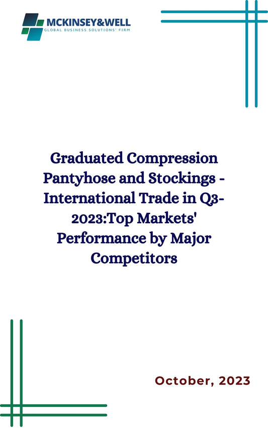 Graduated Compression Pantyhose and Stockings - International Trade in Q3-2023:Top Markets' Performance by Major Competitors