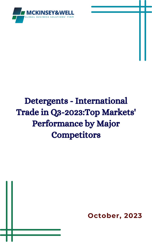 Detergents - International Trade in Q3-2023:Top Markets' Performance by Major Competitors