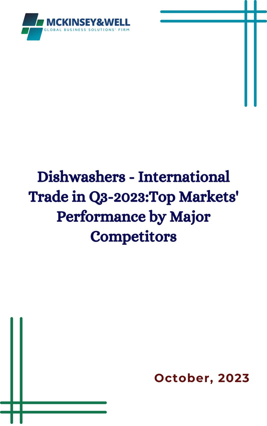 Dishwashers - International Trade in Q3-2023:Top Markets' Performance by Major Competitors