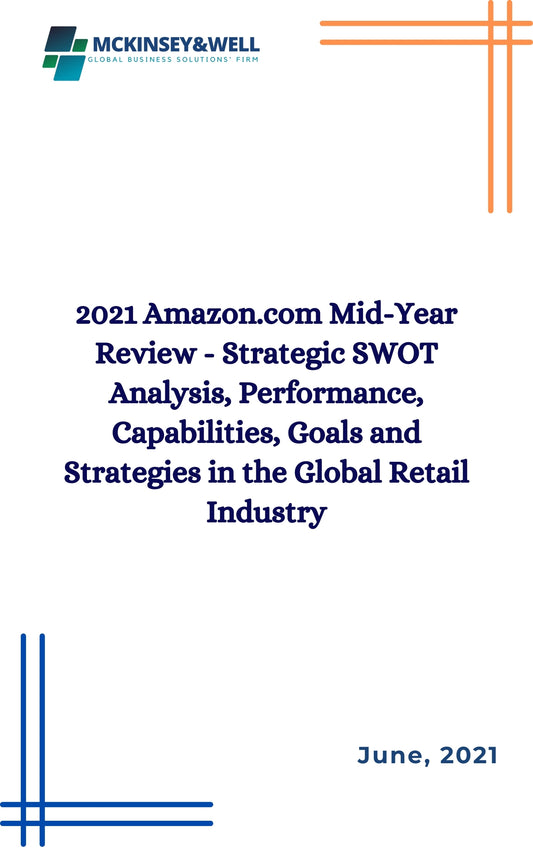 2021 Amazon.com Mid-Year Review - Strategic SWOT Analysis, Performance, Capabilities, Goals and Strategies in the Global Retail Industry