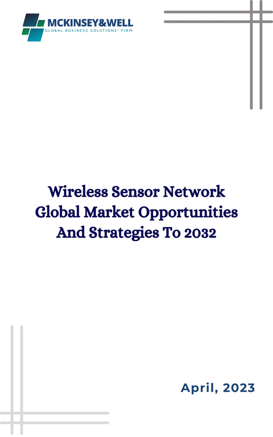 Wireless Sensor Network Global Market Opportunities And Strategies To 2032