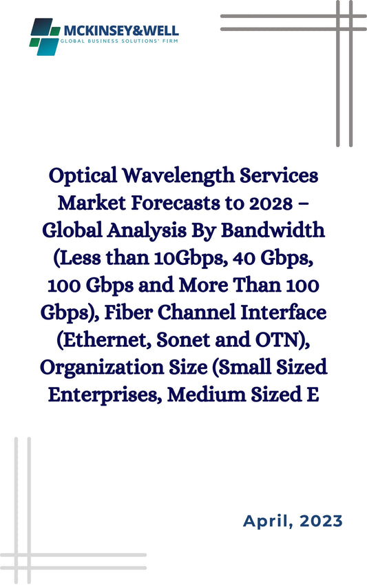 Optical Wavelength Services Market Forecasts to 2028 – Global Analysis By Bandwidth (Less than 10Gbps, 40 Gbps, 100 Gbps and More Than 100 Gbps), Fiber Channel Interface (Ethernet, Sonet and OTN), Organization Size (Small Sized Enterprises, Medium Sized E