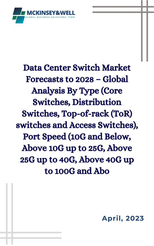 Data Center Switch Market Forecasts to 2028 – Global Analysis By Type (Core Switches, Distribution Switches, Top-of-rack (ToR) switches and Access Switches), Port Speed (10G and Below, Above 10G up to 25G, Above 25G up to 40G, Above 40G up to 100G and Abo