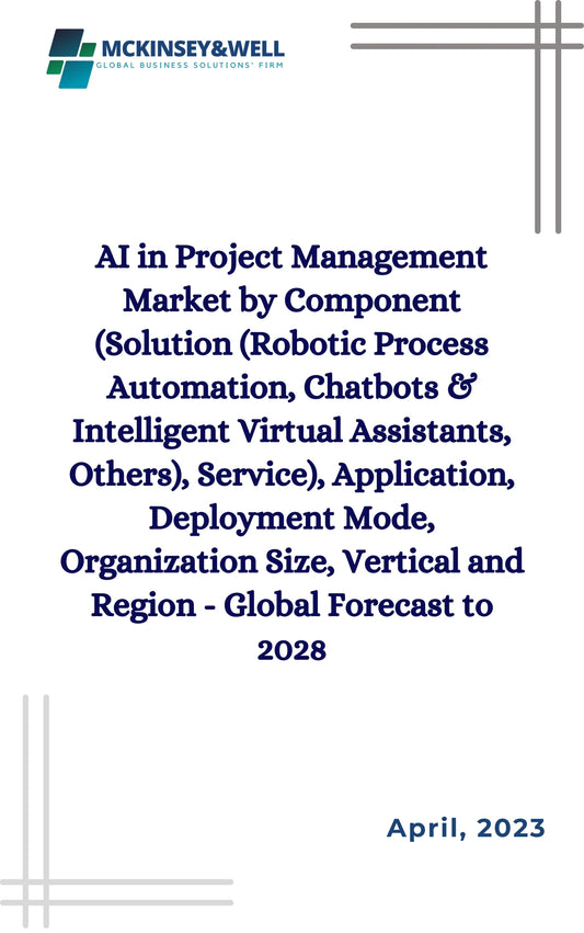 AI in Project Management Market by Component (Solution (Robotic Process Automation, Chatbots & Intelligent Virtual Assistants, Others), Service), Application, Deployment Mode, Organization Size, Vertical and Region - Global Forecast to 2028