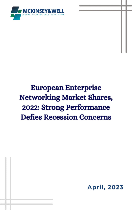 European Enterprise Networking Market Shares, 2022: Strong Performance Defies Recession Concerns