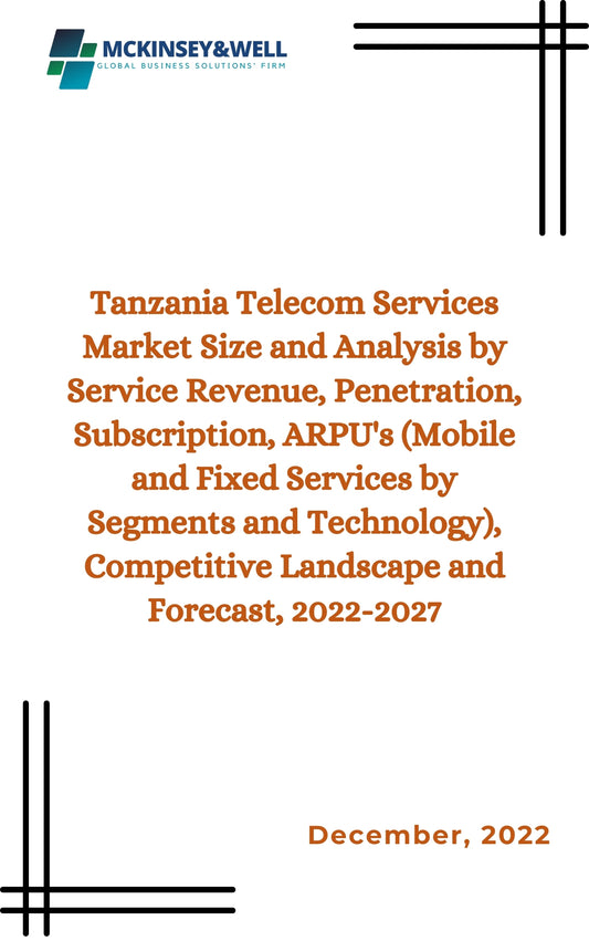 Tanzania Telecom Services Market Size and Analysis by Service Revenue, Penetration, Subscription, ARPU's (Mobile and Fixed Services by Segments and Technology), Competitive Landscape and Forecast, 2022-2027