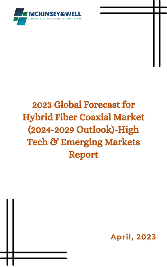 2023 Global Forecast for Hybrid Fiber Coaxial Market (2024-2029 Outlook)-High Tech & Emerging Markets Report