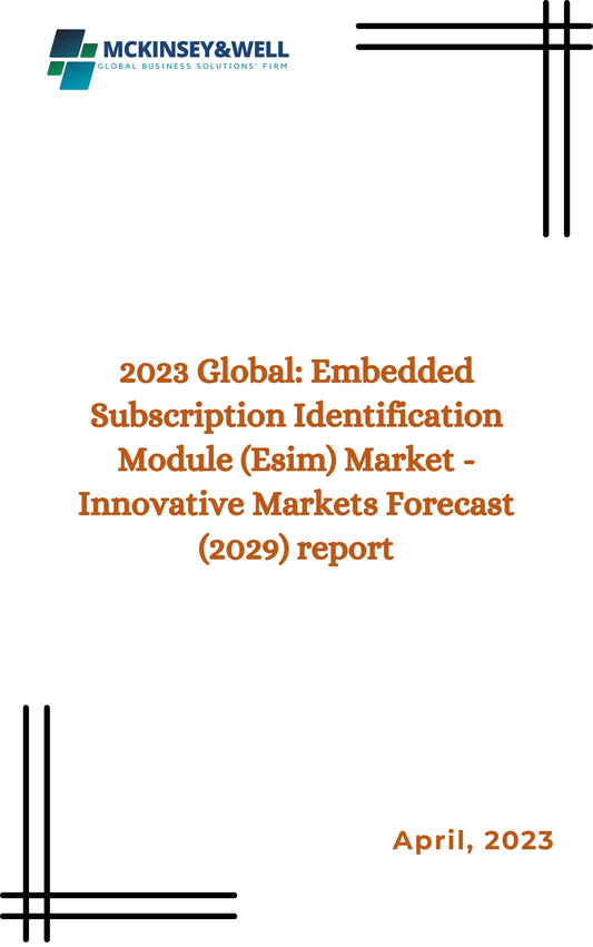 2023 Global: Embedded Subscription Identification Module (Esim) Market - Innovative Markets Forecast (2029) report