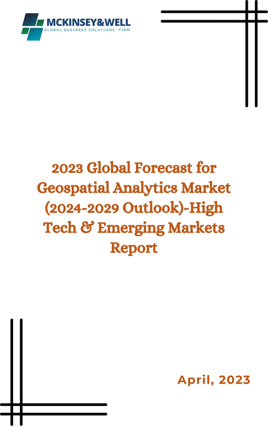 2023 Global Forecast for Geospatial Analytics Market (2024-2029 Outlook)-High Tech & Emerging Markets Report