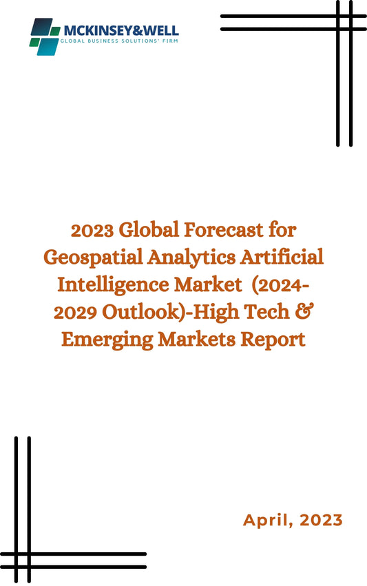 2023 Global Forecast for Geospatial Analytics Artificial Intelligence Market  (2024-2029 Outlook)-High Tech & Emerging Markets Report