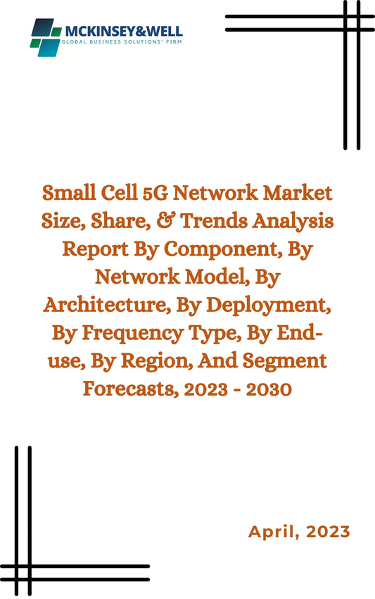 Small Cell 5G Network Market Size, Share, & Trends Analysis Report By Component, By Network Model, By Architecture, By Deployment, By Frequency Type, By End-use, By Region, And Segment Forecasts, 2023 - 2030