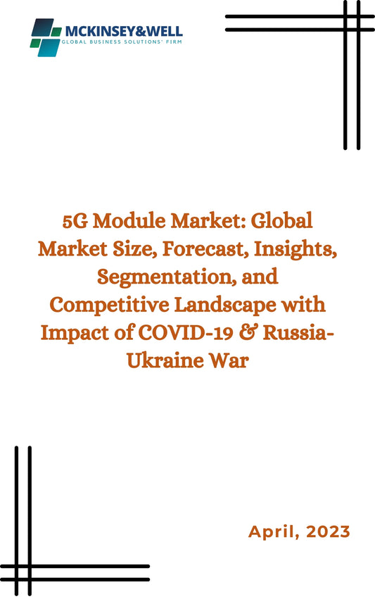 5G Module Market: Global Market Size, Forecast, Insights, Segmentation, and Competitive Landscape with Impact of COVID-19 & Russia-Ukraine War