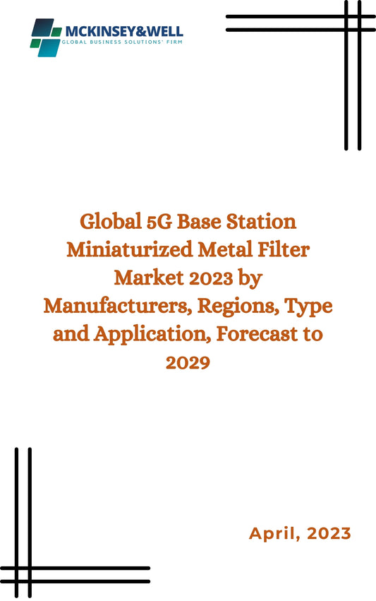 Global 5G Base Station Miniaturized Metal Filter Market 2023 by Manufacturers, Regions, Type and Application, Forecast to 2029