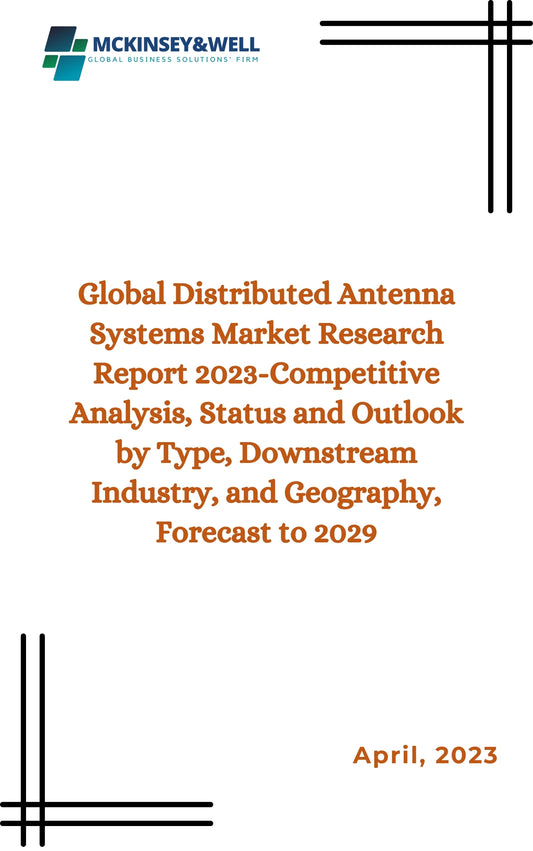 Global Distributed Antenna Systems Market Research Report 2023-Competitive Analysis, Status and Outlook by Type, Downstream Industry, and Geography, Forecast to 2029