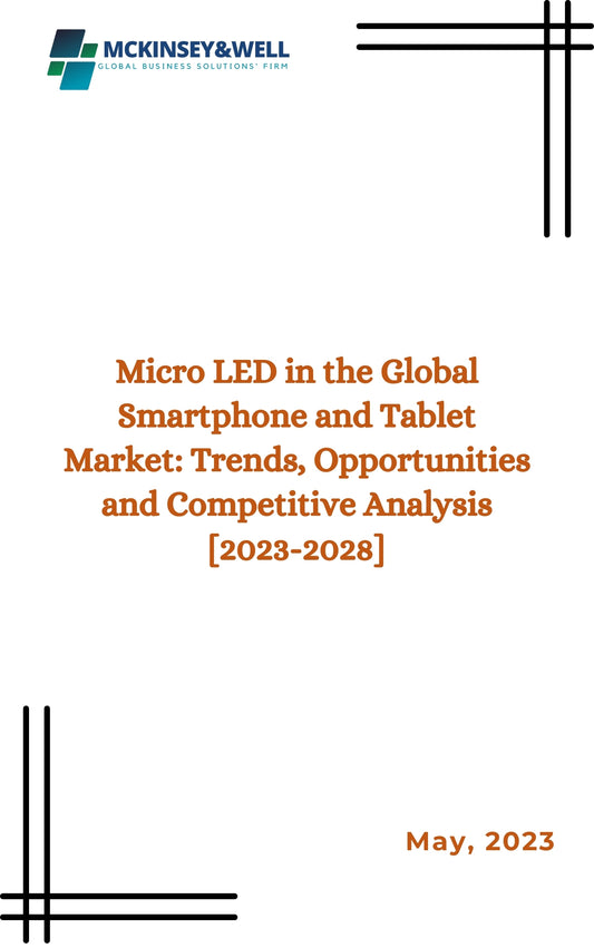 Micro LED in the Global Smartphone and Tablet Market: Trends, Opportunities and Competitive Analysis [2023-2028]