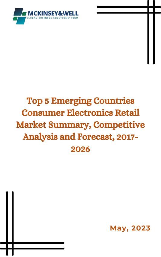 Top 5 Emerging Countries Consumer Electronics Retail Market Summary, Competitive Analysis and Forecast, 2017-2026