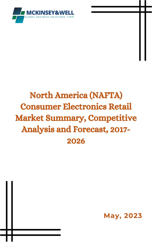 North America (NAFTA) Consumer Electronics Retail Market Summary, Competitive Analysis and Forecast, 2017-2026