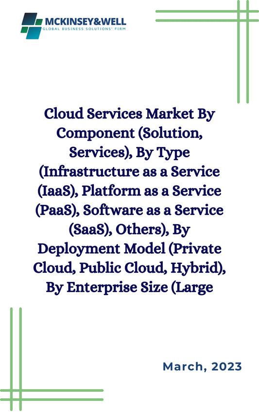 Cloud Services Market By Component (Solution, Services), By Type (Infrastructure as a Service (IaaS), Platform as a Service (PaaS), Software as a Service (SaaS), Others), By Deployment Model (Private Cloud, Public Cloud, Hybrid), By Enterprise Size (Large