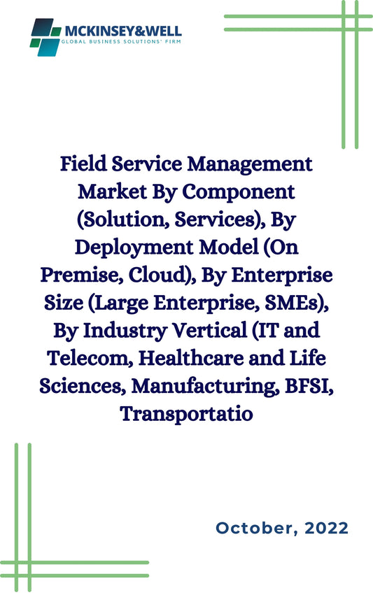 Field Service Management Market By Component (Solution, Services), By Deployment Model (On Premise, Cloud), By Enterprise Size (Large Enterprise, SMEs), By Industry Vertical (IT and Telecom, Healthcare and Life Sciences, Manufacturing, BFSI, Transportatio