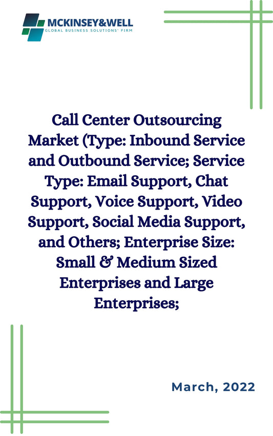 Call Center Outsourcing Market (Type: Inbound Service and Outbound Service; Service Type: Email Support, Chat Support, Voice Support, Video Support, Social Media Support, and Others; Enterprise Size: Small & Medium Sized Enterprises and Large Enterprises;