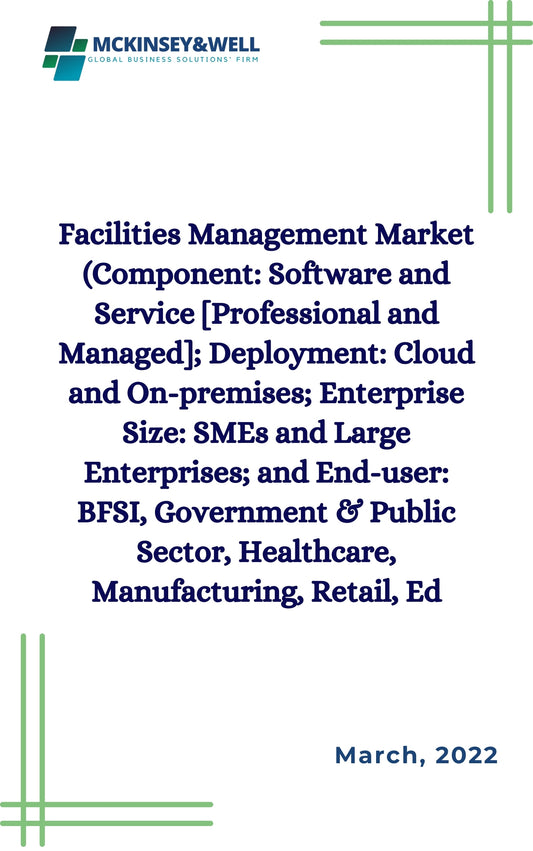 Facilities Management Market (Component: Software and Service [Professional and Managed]; Deployment: Cloud and On-premises; Enterprise Size: SMEs and Large Enterprises; and End-user: BFSI, Government & Public Sector, Healthcare, Manufacturing, Retail, Ed