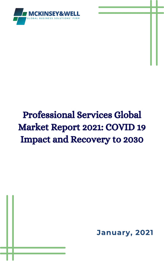 Professional Services Global Market Report 2021: COVID 19 Impact and Recovery to 2030