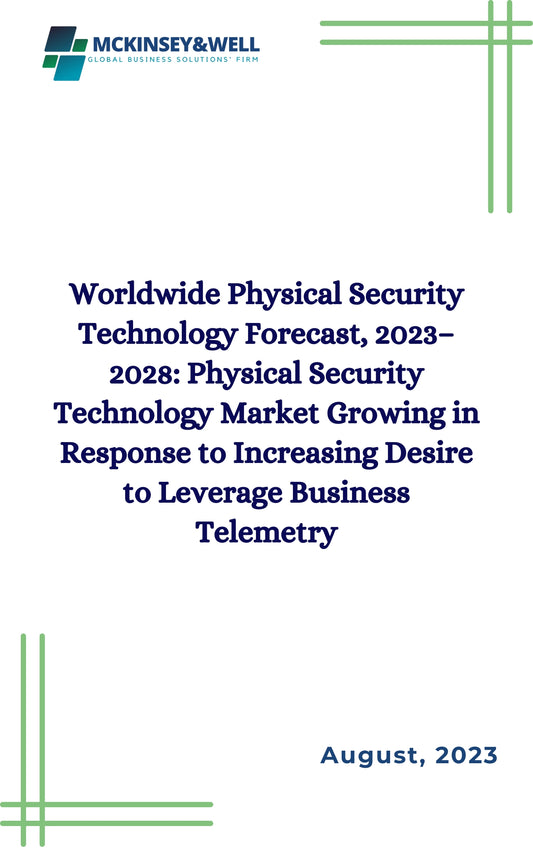 Worldwide Physical Security Technology Forecast, 2023–2028: Physical Security Technology Market Growing in Response to Increasing Desire to Leverage Business Telemetry