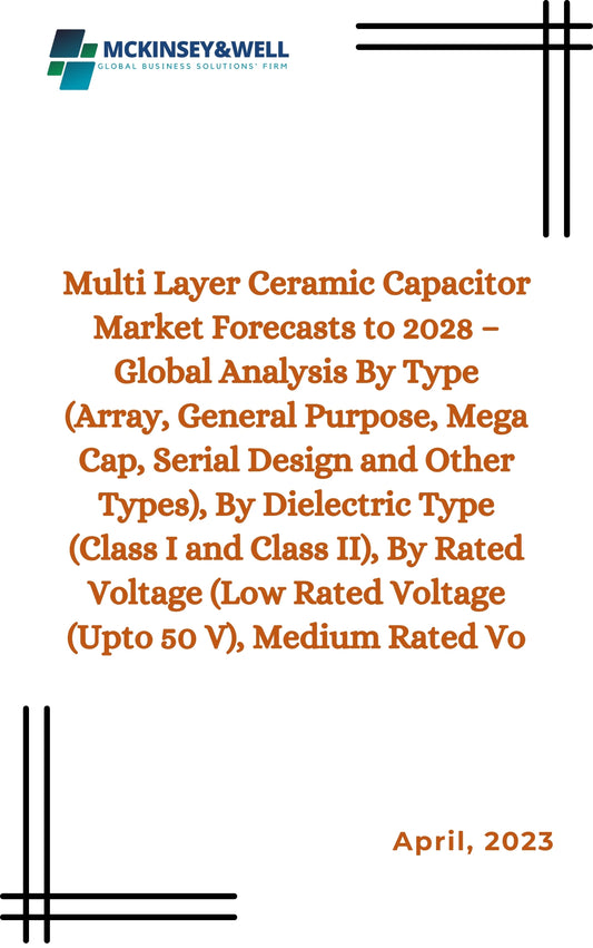 Multi Layer Ceramic Capacitor Market Forecasts to 2028 – Global Analysis By Type (Array, General Purpose, Mega Cap, Serial Design and Other Types), By Dielectric Type (Class I and Class II), By Rated Voltage (Low Rated Voltage (Upto 50 V), Medium Rated Vo