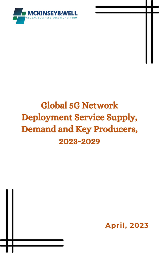 Global 5G Network Deployment Service Supply, Demand and Key Producers, 2023-2029