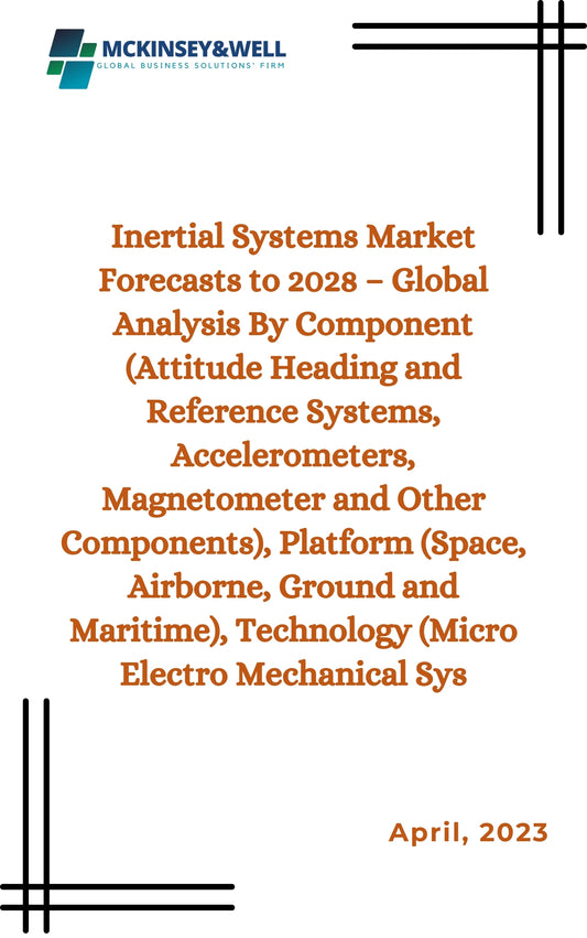 Inertial Systems Market Forecasts to 2028 – Global Analysis By Component (Attitude Heading and Reference Systems, Accelerometers, Magnetometer and Other Components), Platform (Space, Airborne, Ground and Maritime), Technology (Micro Electro Mechanical Sys