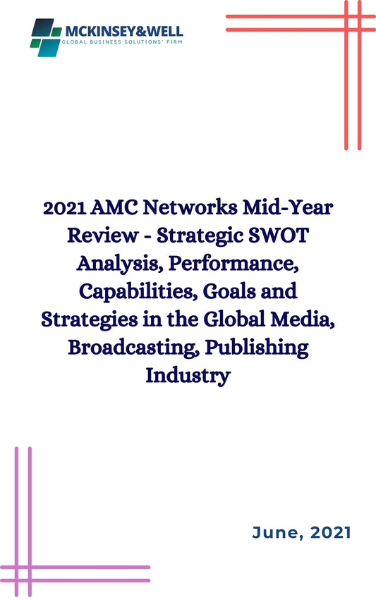 2021 AMC Networks Mid-Year Review - Strategic SWOT Analysis, Performance, Capabilities, Goals and Strategies in the Global Media, Broadcasting, Publishing Industry