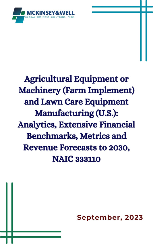 Agricultural Equipment or Machinery (Farm Implement) and Lawn Care Equipment Manufacturing (U.S.): Analytics, Extensive Financial Benchmarks, Metrics and Revenue Forecasts to 2030, NAIC 333110